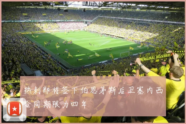 热刺即将签下伯恩茅斯后卫塞内西合同期限为四年