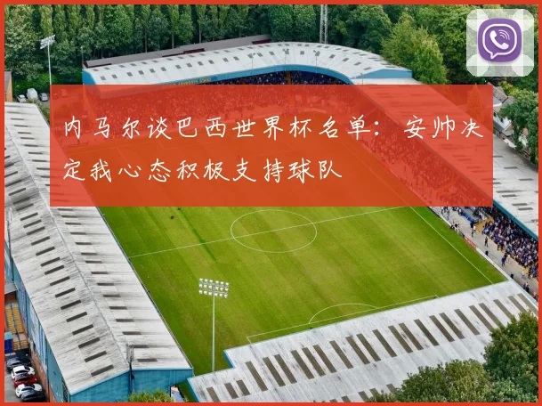 内马尔谈巴西世界杯名单：安帅决定我心态积极支持球队