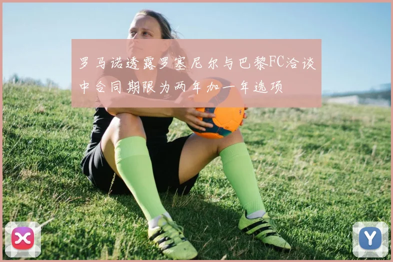 罗马诺透露罗塞尼尔与巴黎FC洽谈中合同期限为两年加一年选项