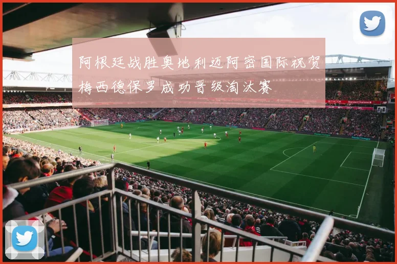 阿根廷战胜奥地利迈阿密国际祝贺梅西德保罗成功晋级淘汰赛