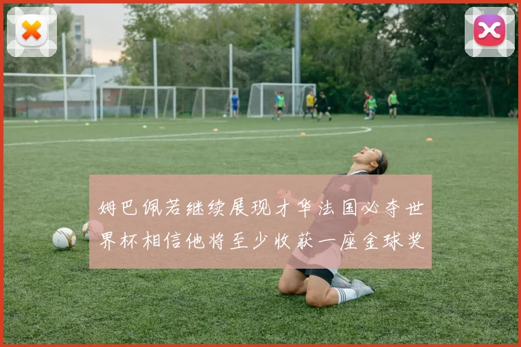 姆巴佩若继续展现才华法国必夺世界杯相信他将至少收获一座金球奖