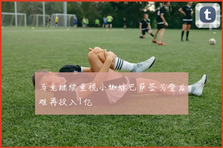 马竞继续重视小蜘蛛巴萨签戈登后难再投入1亿
