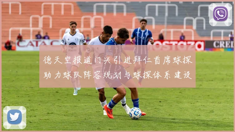 德天空报道门兴引进拜仁首席球探助力球队阵容规划与球探体系建设