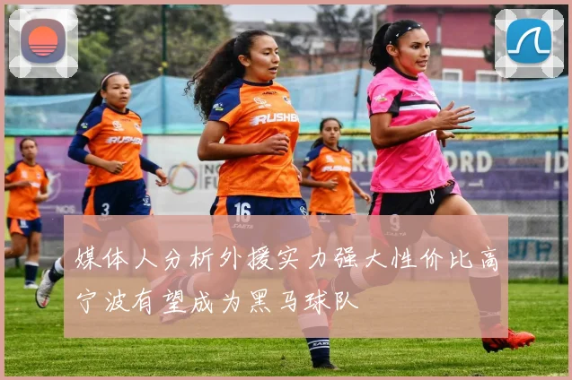 媒体人分析外援实力强大性价比高宁波有望成为黑马球队